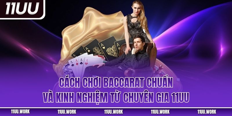 Cách Chơi Baccarat Chuẩn Và Kinh Nghiệm Từ Chuyên Gia 11UU