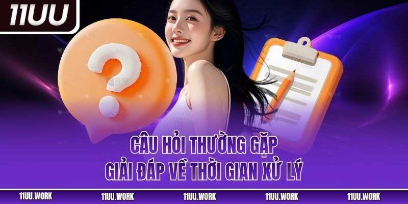 Câu hỏi thường gặp giải đáp về thời gian xử lý