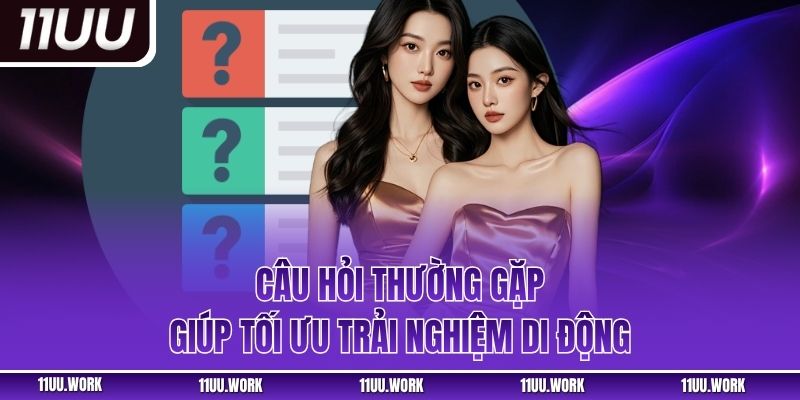 Câu hỏi thường gặp giúp tối ưu trải nghiệm di động