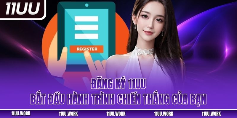 Đăng Ký 11UU - Bắt Đầu Hành Trình Chiến Thắng Của Bạn