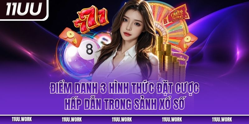 Điểm danh 3 hình thức đặt cược hấp dẫn trong sảnh xổ số