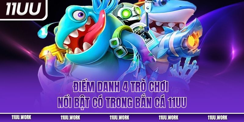 Điểm danh 4 trò chơi nổi bật có trong bắn cá 11UU