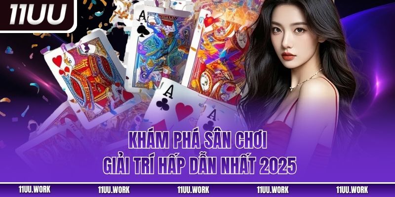 Khám phá sân chơi giải trí hấp dẫn nhất 2025