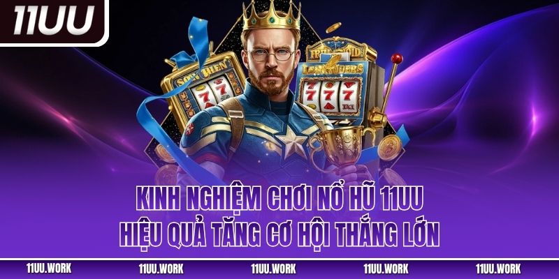 Kinh Nghiệm Chơi Nổ Hũ 11UU Hiệu Quả Tăng Cơ Hội Thắng Lớn