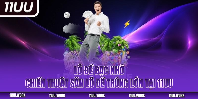 Lô Đề Bạc Nhớ – Chiến Thuật Săn Lô Đề Trúng Lớn Tại 11UU