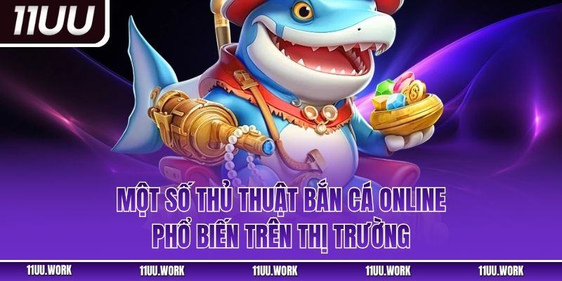 Một số thủ thuật bắn cá online phổ biến trên thị trường