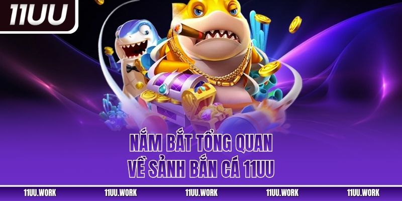 Nắm bắt tổng quan về sảnh bắn cá 11UU