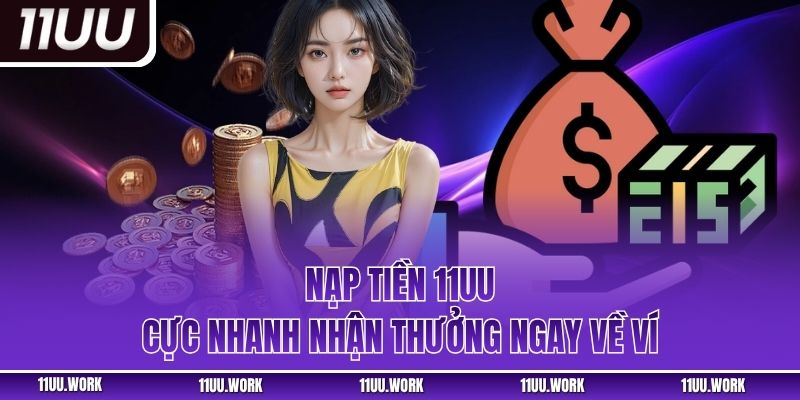 Nạp tiền 11UU cực nhanh nhận thưởng ngay về ví