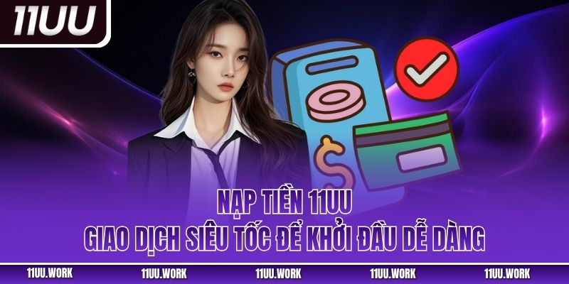 Nạp Tiền 11UU - Giao Dịch Siêu Tốc Để Khởi Đầu Dễ Dàng