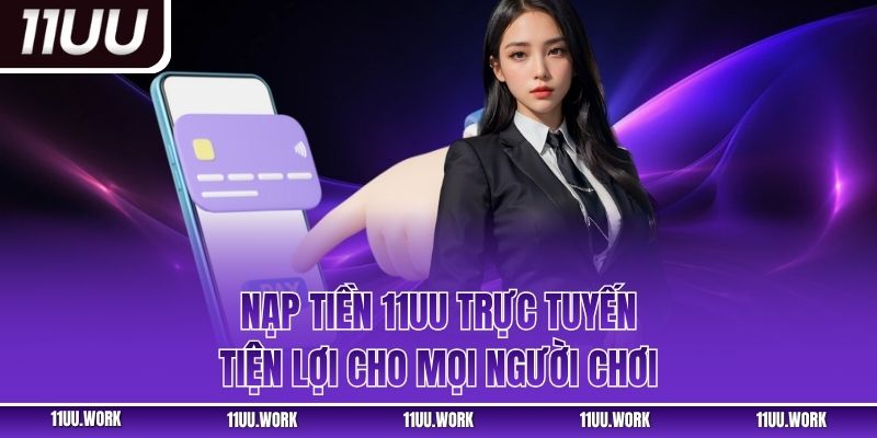 Nạp tiền 11UU trực tuyến tiện lợi cho mọi người chơi