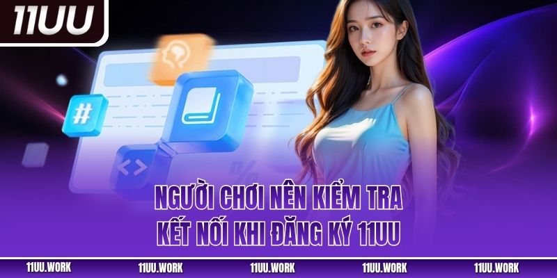 Người chơi nên kiểm tra kết nối khi đăng ký 11UU