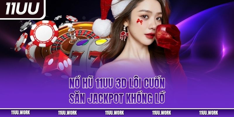 Nổ hũ 11UU 3D lôi cuốn săn Jackpot khổng lồ