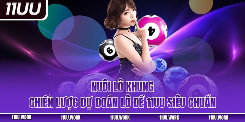 Nuôi Lô Khung – Chiến Lược Dự Đoán Lô Đề 11UU Siêu Chuẩn