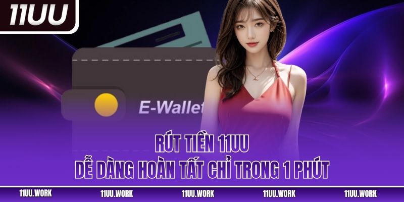 Rút tiền 11UU dễ dàng hoàn tất chỉ trong 1 phút