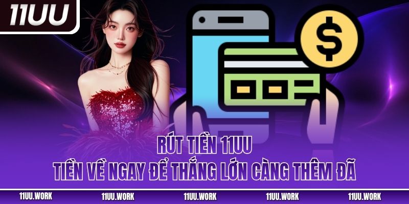 Rút Tiền 11UU - Tiền Về Ngay Để Thắng Lớn Càng Thêm Đã