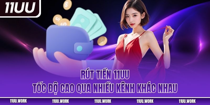 Rút tiền 11UU tốc độ cao qua nhiều kênh khác nhau