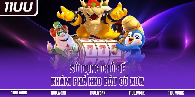 Sử dụng chủ để khám phá kho báu cổ xưa
