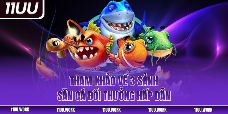 Tham khảo về 3 sảnh săn cá đổi thưởng hấp dẫn
