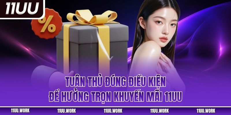 Tuân thủ đúng điều kiện để hưởng trọn khuyến mãi 11UU